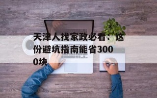 天津人找家政必看：这份避坑指南能省3000块
