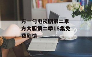 方一勺电视剧第二季 方大厨第二季18集免费剧情