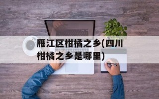 雁江区柑橘之乡(四川柑橘之乡是哪里)