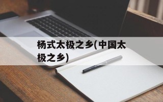 杨式太极之乡(中国太极之乡)
