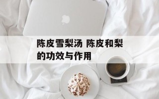 陈皮雪梨汤 陈皮和梨的功效与作用