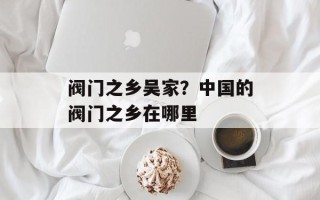 阀门之乡吴家？中国的阀门之乡在哪里