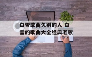白雪歌曲久别的人 白雪的歌曲大全经典老歌