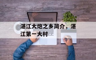 湛江大炮之乡简介，湛江第一大村