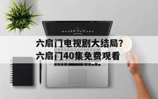 六扇门电视剧大结局？六扇门40集免费观看