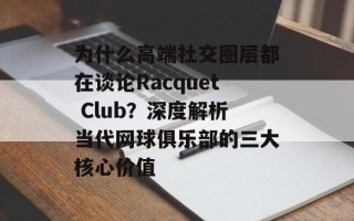 为什么高端社交圈层都在谈论Racquet Club？深度解析当代网球俱乐部的三大核心价值