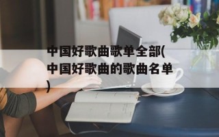 中国好歌曲歌单全部(中国好歌曲的歌曲名单)