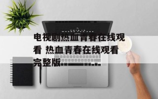 电视剧热血青春在线观看 热血青春在线观看完整版
