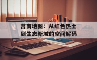 莒南地图：从红色热土到生态新城的空间解码