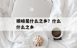 琅岐是什么之乡？什么什么之乡