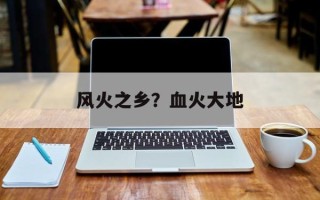 风火之乡？血火大地