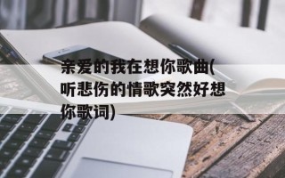亲爱的我在想你歌曲(听悲伤的情歌突然好想你歌词)