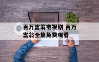 百万富翁电视剧 百万富翁全集免费观看