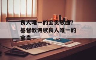 良人唯一的宝贵歌曲？基督教诗歌良人唯一的宝贵