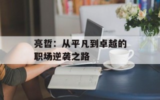亮哲：从平凡到卓越的职场逆袭之路