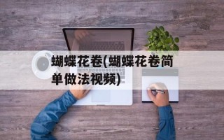蝴蝶花卷(蝴蝶花卷简单做法视频)