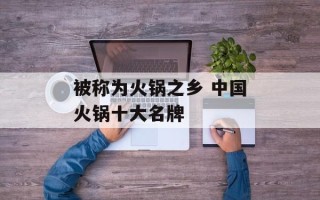 被称为火锅之乡 中国火锅十大名牌