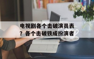 电视剧各个击破演员表？各个击破铁成扮演者
