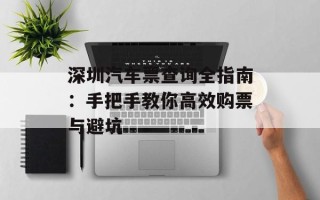 深圳汽车票查询全指南：手把手教你高效购票与避坑