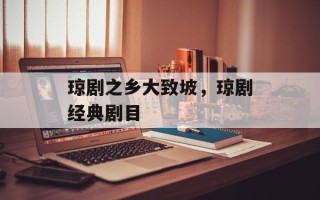 琼剧之乡大致坡，琼剧经典剧目