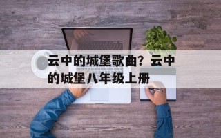 云中的城堡歌曲？云中的城堡八年级上册