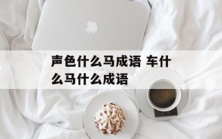 声色什么马成语 车什么马什么成语