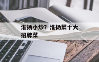 淮扬小炒？淮扬菜十大招牌菜