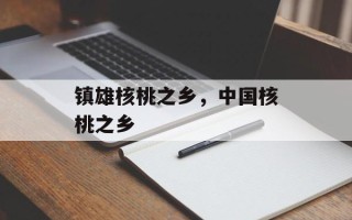 镇雄核桃之乡，中国核桃之乡