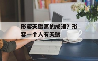 形容天赋高的成语？形容一个人有天赋