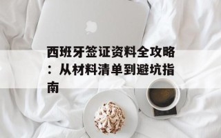 西班牙签证资料全攻略：从材料清单到避坑指南