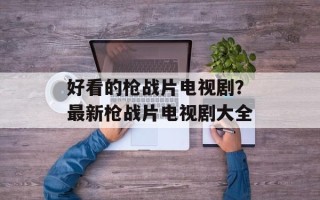 好看的枪战片电视剧？最新枪战片电视剧大全