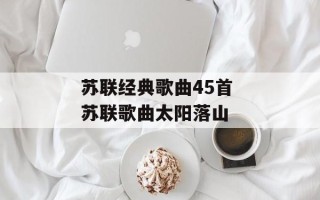 苏联经典歌曲45首 苏联歌曲太阳落山