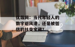 优哉网：当代年轻人的数字避风港，还是被低估的社交宝藏？