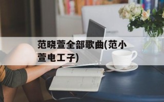 范晓萱全部歌曲(范小萱电工子)