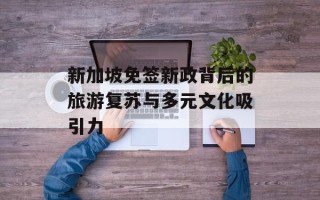 新加坡免签新政背后的旅游复苏与多元文化吸引力