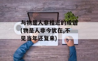 与物是人非相近的成语(物是人非今犹在,不见当年还复来)