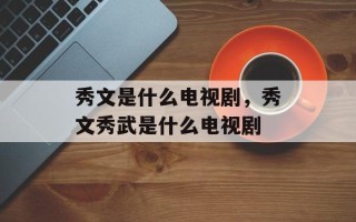 秀文是什么电视剧，秀文秀武是什么电视剧