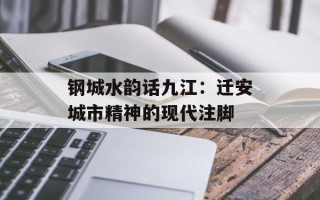 钢城水韵话九江：迁安城市精神的现代注脚