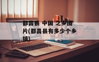 都昌县 中国 之乡图片(都昌县有多少个乡镇)