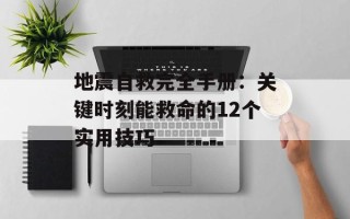 地震自救完全手册：关键时刻能救命的12个实用技巧