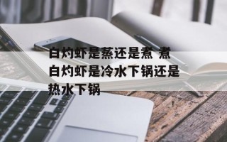 白灼虾是蒸还是煮 煮白灼虾是冷水下锅还是热水下锅