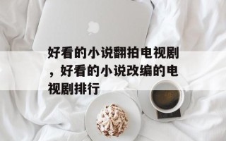 好看的小说翻拍电视剧，好看的小说改编的电视剧排行