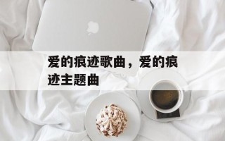 爱的痕迹歌曲，爱的痕迹主题曲