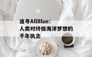 追寻AllBlue：人类对终极海洋梦想的千年执念