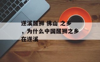 遂溪醒狮 佛山 之乡，为什么中国醒狮之乡在遂溪