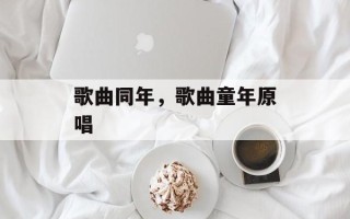 歌曲同年，歌曲童年原唱