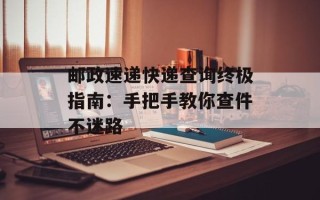 邮政速递快递查询终极指南：手把手教你查件不迷路