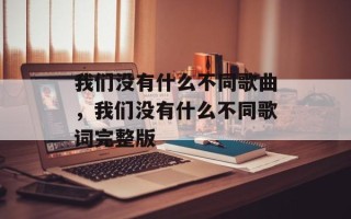 我们没有什么不同歌曲，我们没有什么不同歌词完整版