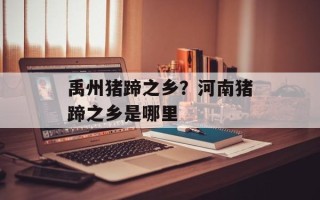 禹州猪蹄之乡？河南猪蹄之乡是哪里
