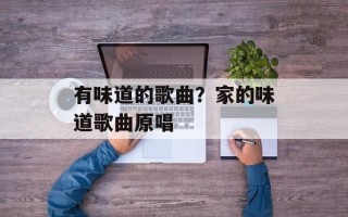有味道的歌曲？家的味道歌曲原唱